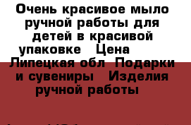 Очень красивое мыло ручной работы для детей в красивой упаковке › Цена ­ 80 - Липецкая обл. Подарки и сувениры » Изделия ручной работы   